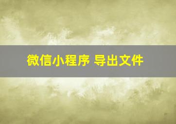 微信小程序 导出文件